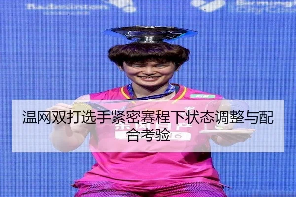 温网双打选手紧密赛程下状态调整与配合考验